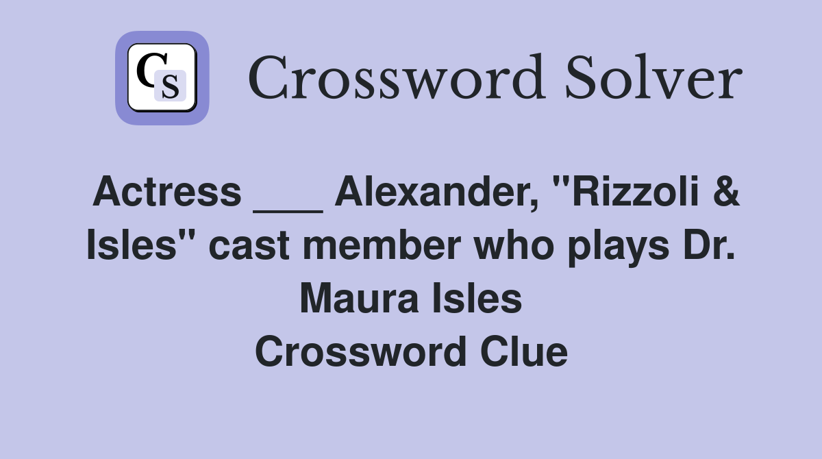 Actress ___ Alexander, "Rizzoli & Isles" cast member who plays Dr. Maura Isles Crossword Clue