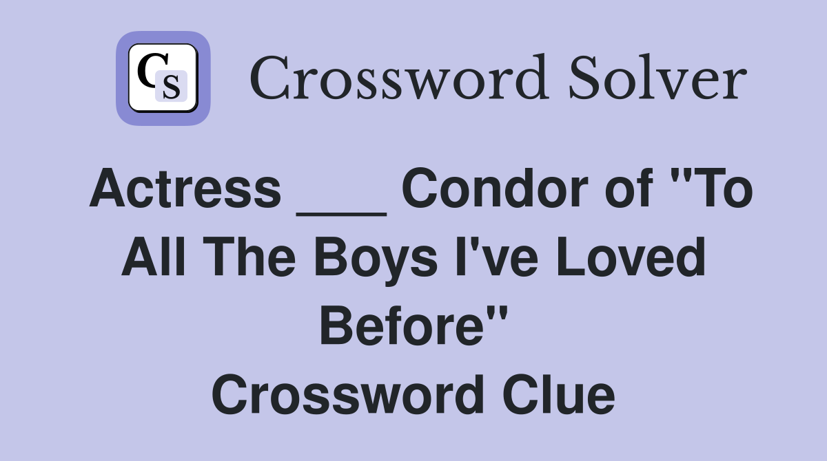 Actress ___ Condor of "To All The Boys I've Loved Before" Crossword Clue