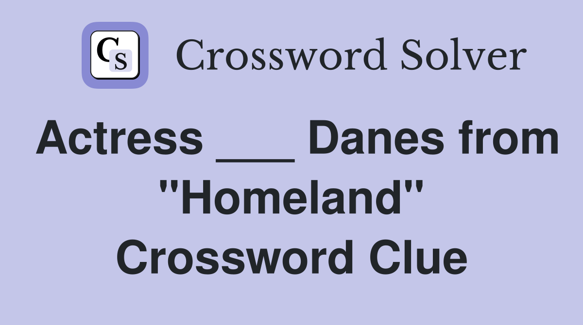 Actress ___ Danes from "Homeland" Crossword Clue