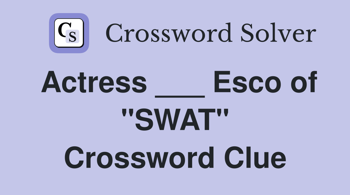 Actress ___ Esco of "SWAT" Crossword Clue