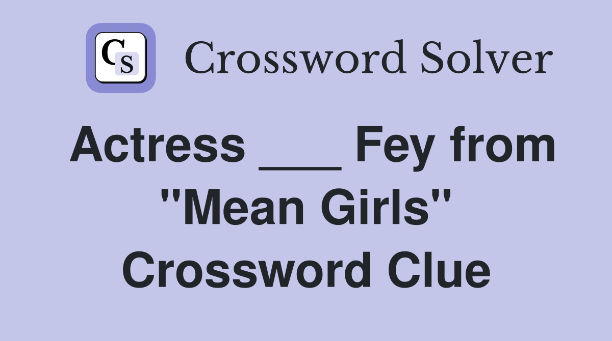 Actress ___ Fey from "Mean Girls" Crossword Clue