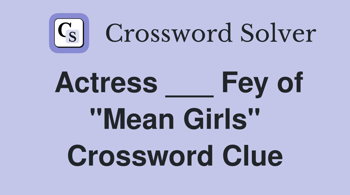 Actress ___ Fey of "Mean Girls" Crossword Clue