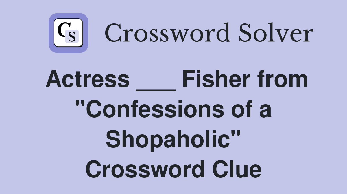 Actress ___ Fisher from "Confessions of a Shopaholic" Crossword Clue
