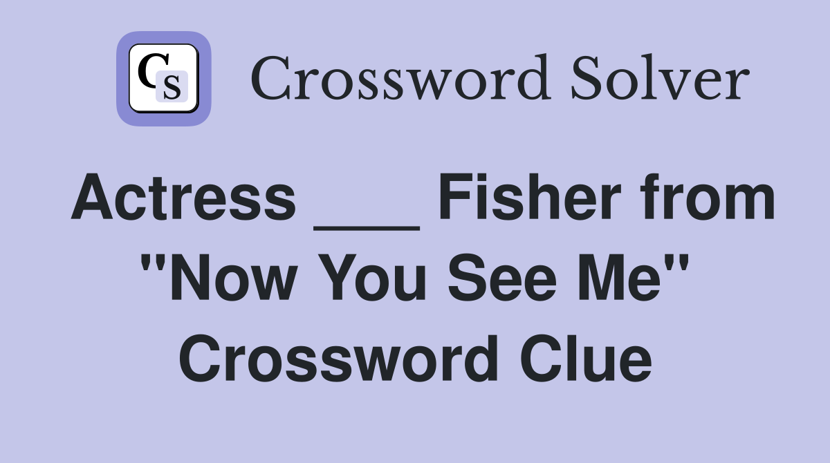 Actress ___ Fisher from "Now You See Me" Crossword Clue