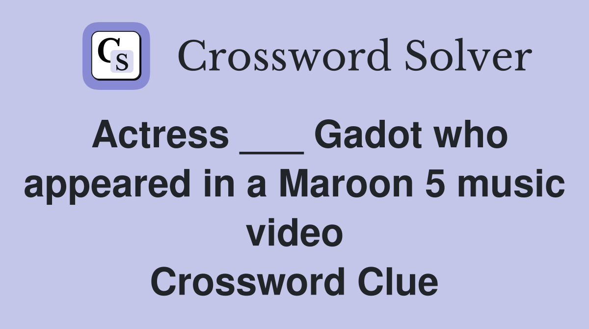 Actress ___ Gadot who appeared in a Maroon 5 music video Crossword Clue