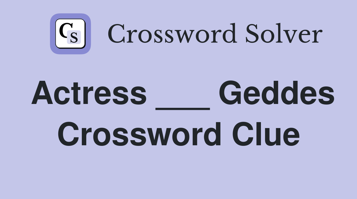 Actress ___ Geddes Crossword Clue