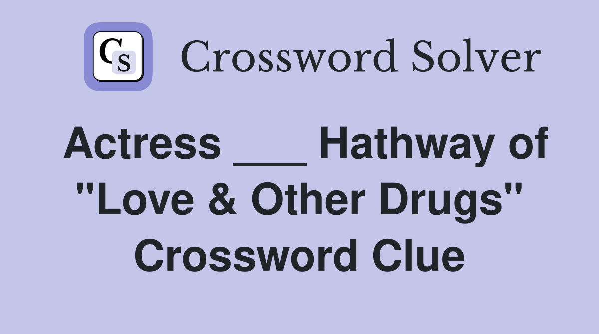 Actress ___ Hathway of "Love & Other Drugs" Crossword Clue