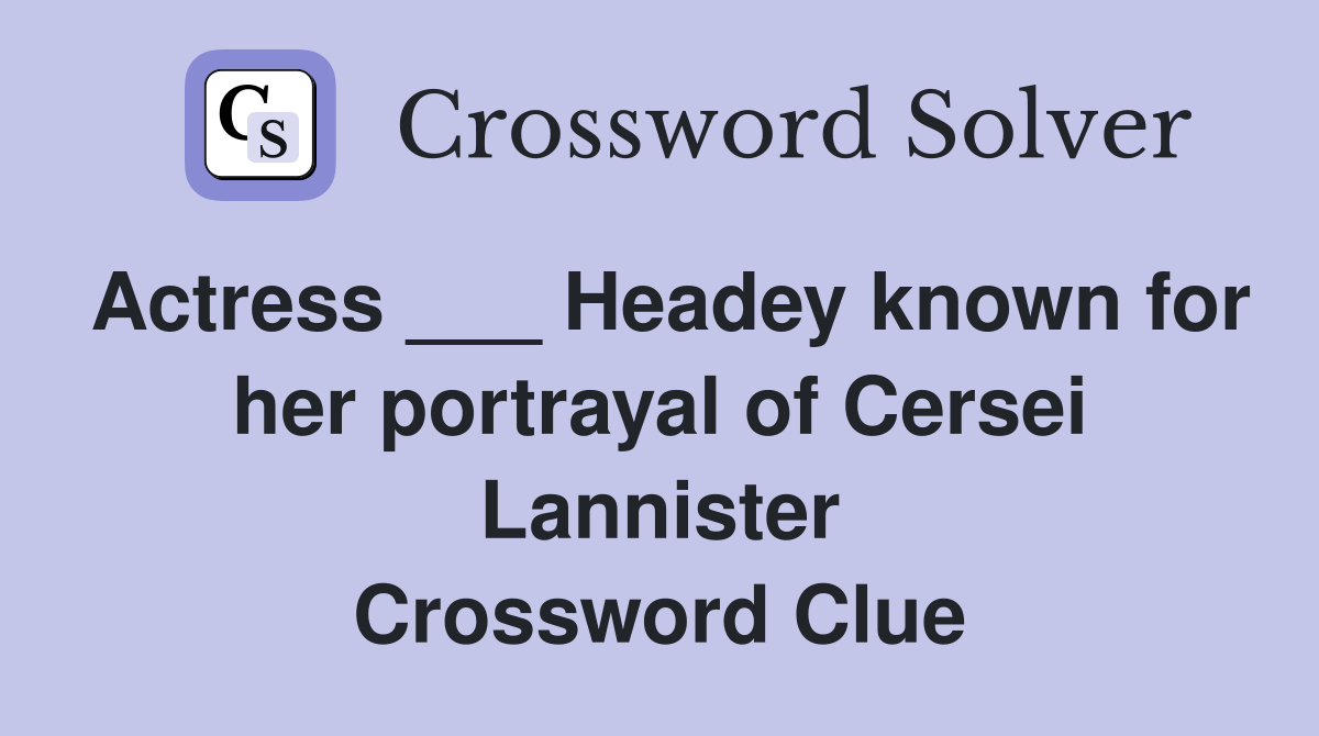 Actress ___ Headey known for her portrayal of Cersei Lannister Crossword Clue