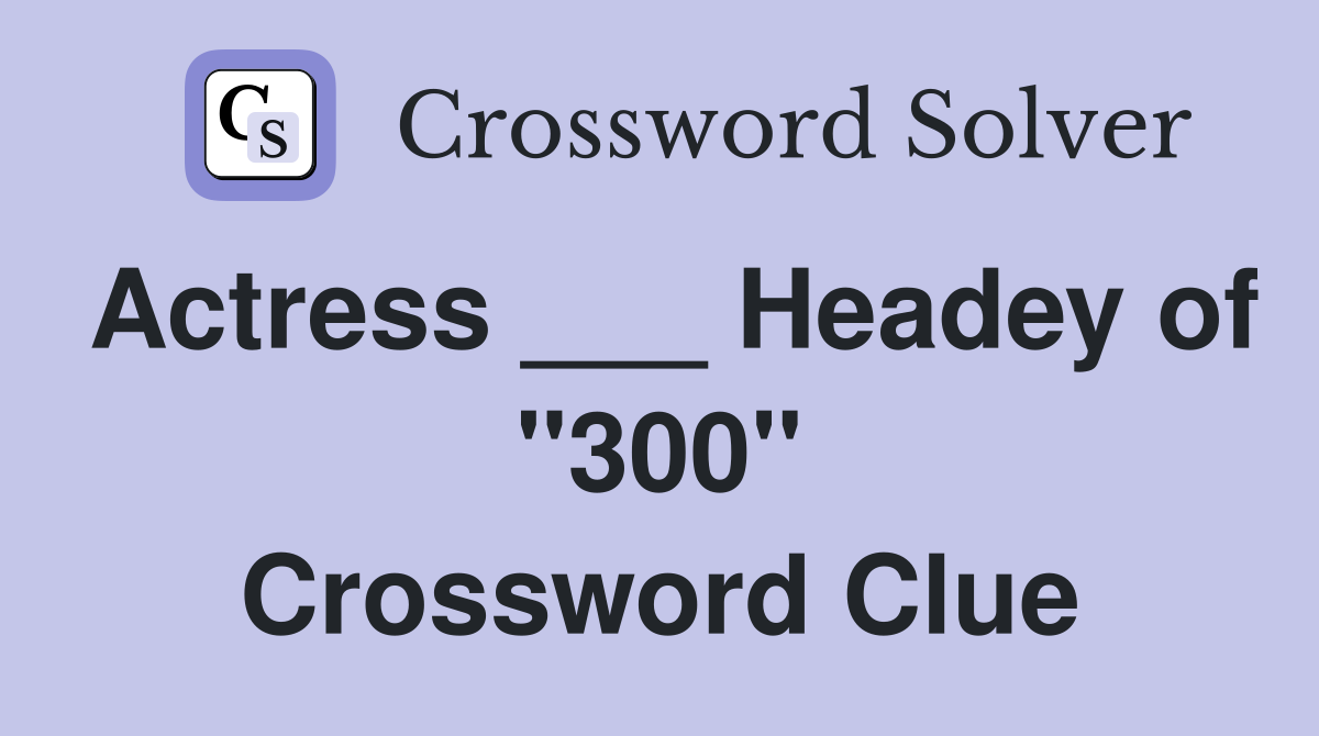 Actress ___ Headey of "300" Crossword Clue
