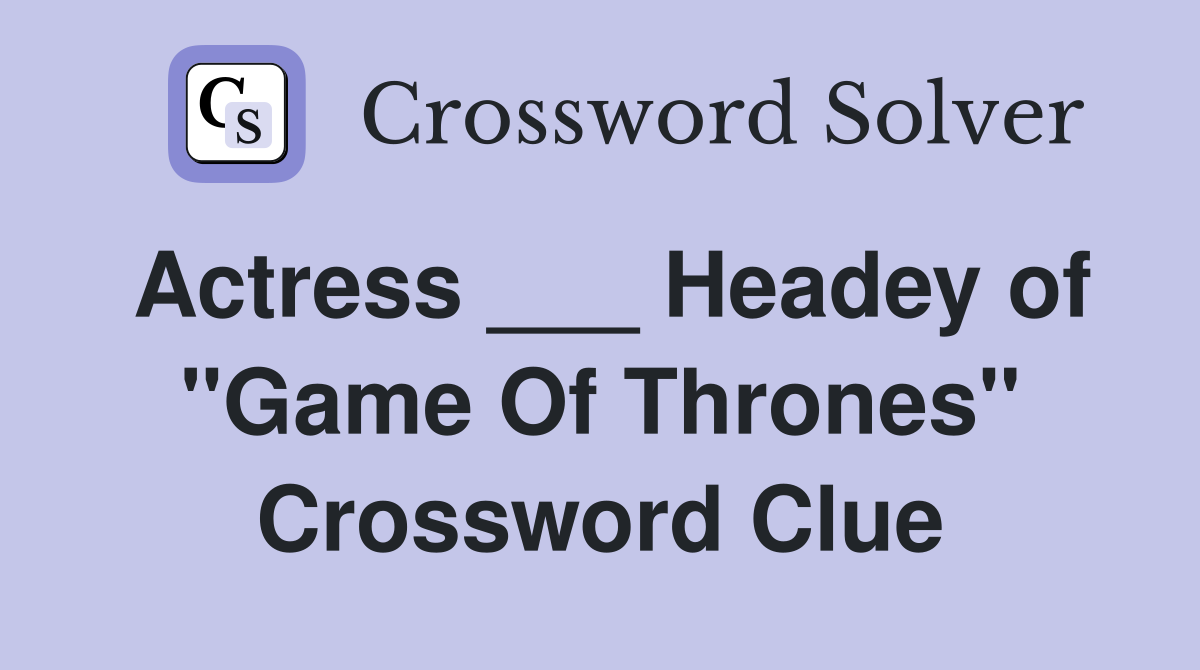 Actress ___ Headey of "Game Of Thrones" Crossword Clue