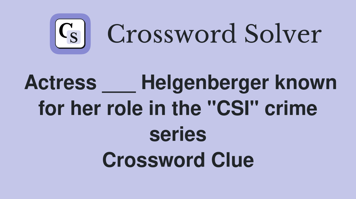 Actress ___ Helgenberger known for her role in the "CSI" crime series Crossword Clue