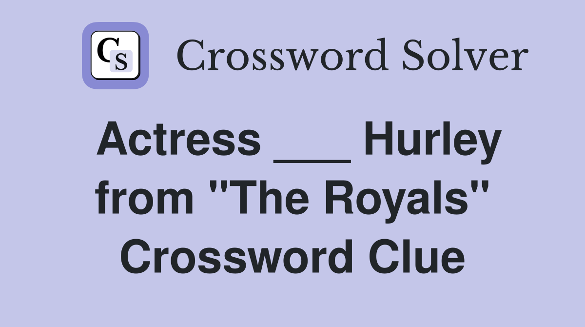 Actress ___ Hurley from "The Royals" Crossword Clue
