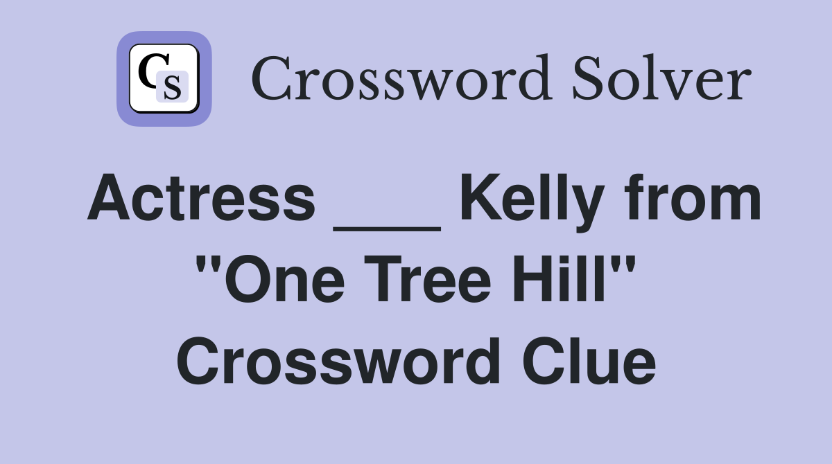 Actress ___ Kelly from "One Tree Hill" Crossword Clue