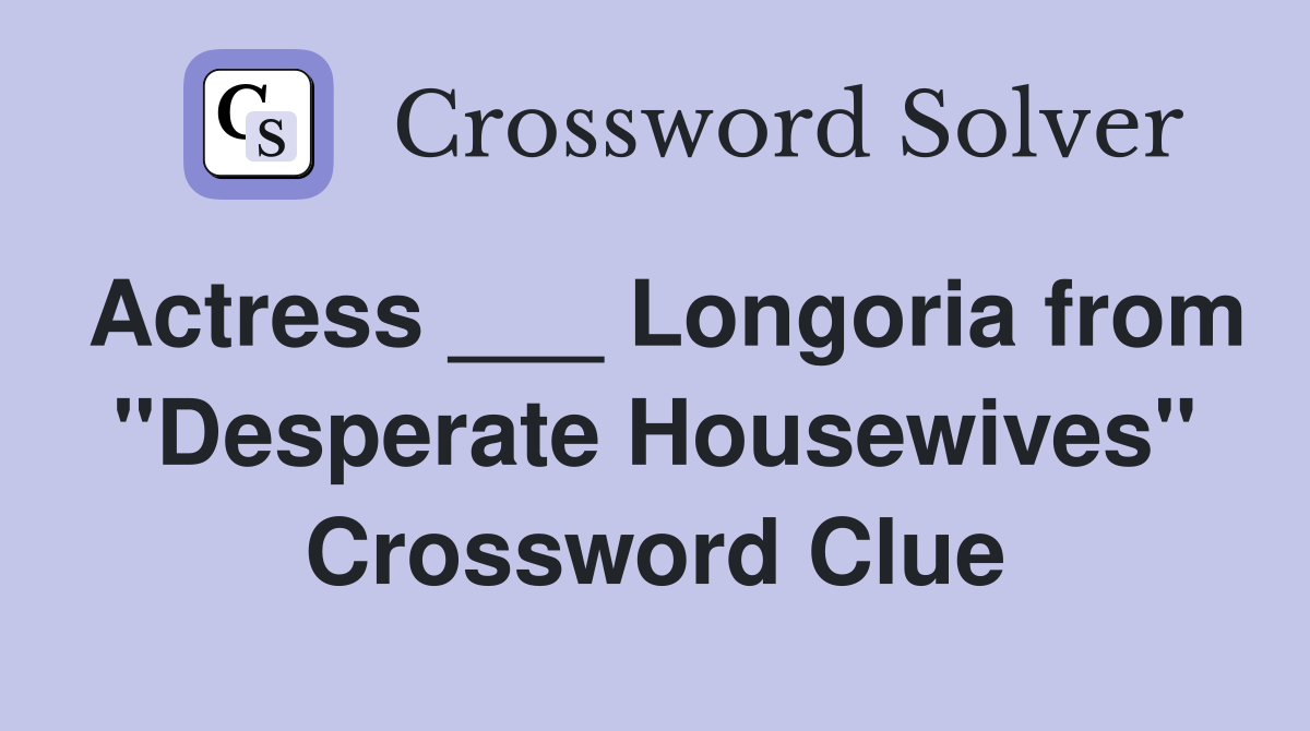 Actress ___ Longoria from "Desperate Housewives" Crossword Clue