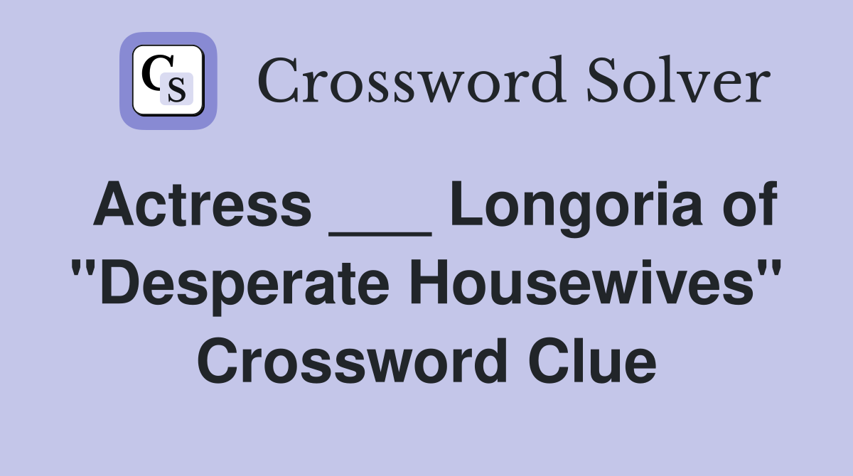 Actress ___ Longoria of "Desperate Housewives" Crossword Clue