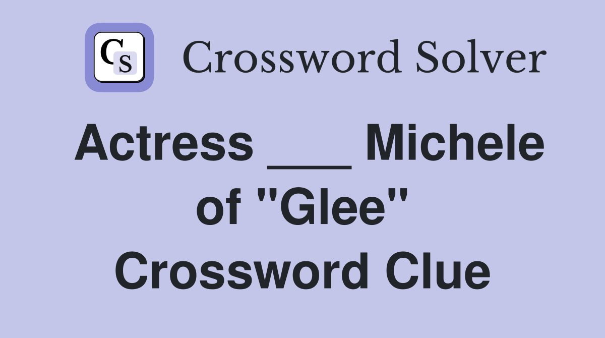 Actress ___ Michele of "Glee" Crossword Clue