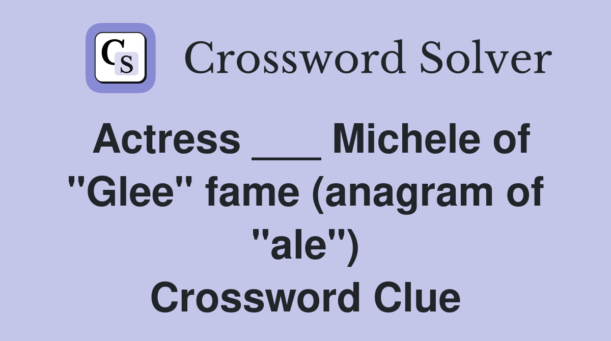 Actress ___ Michele of "Glee" fame (anagram of "ale") Crossword Clue