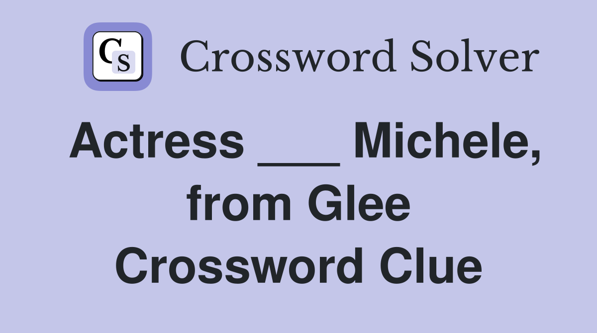 Actress ___ Michele, from Glee Crossword Clue