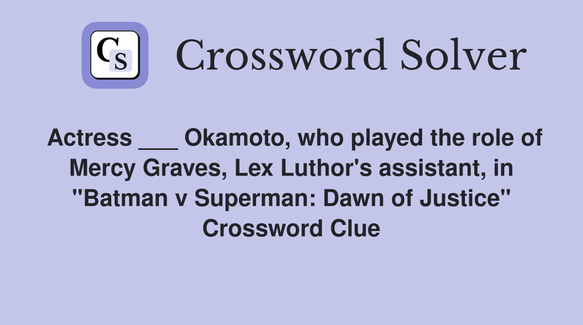Actress ___ Okamoto, who played the role of Mercy Graves, Lex Luthor's assistant, in "Batman v Superman: Dawn of Justice" Crossword Clue