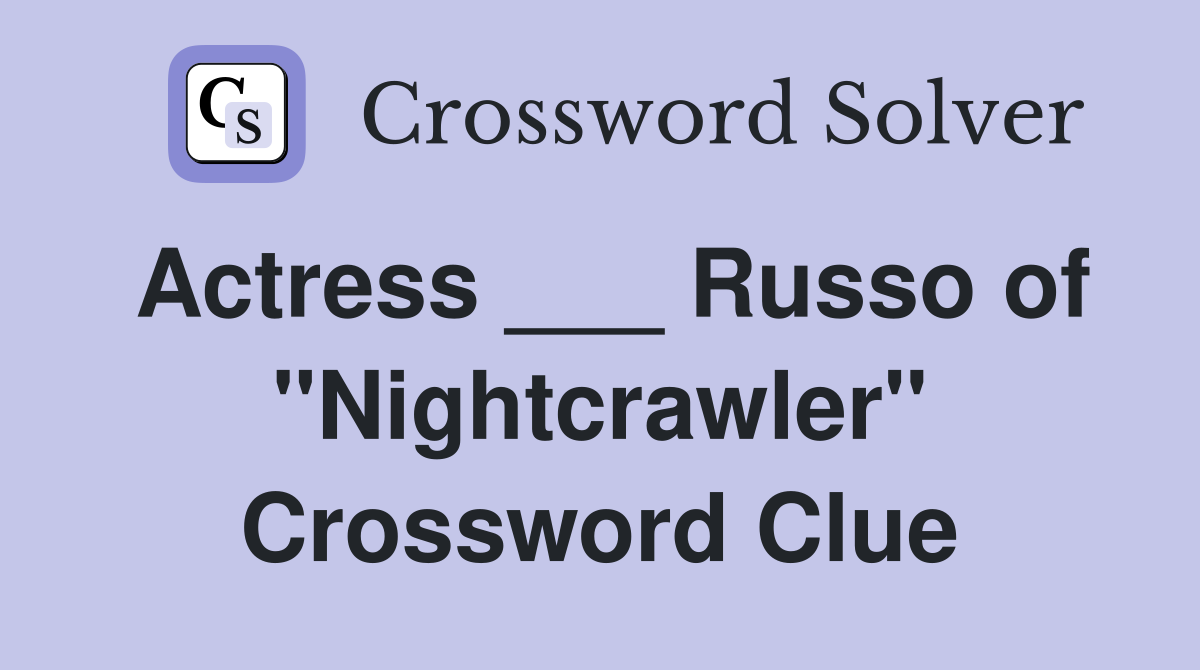 Actress ___ Russo of "Nightcrawler" Crossword Clue