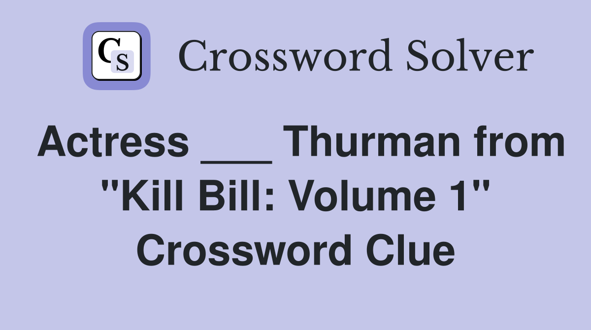 Actress ___ Thurman from "Kill Bill: Volume 1" Crossword Clue