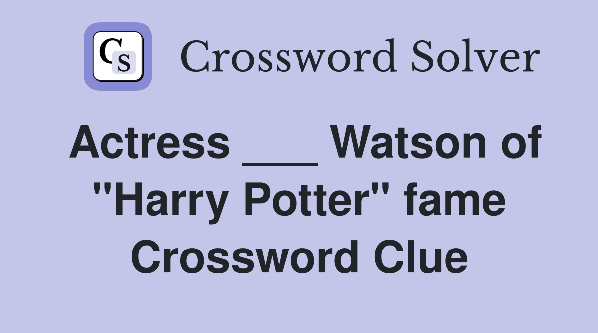 Actress ___ Watson of "Harry Potter" fame Crossword Clue