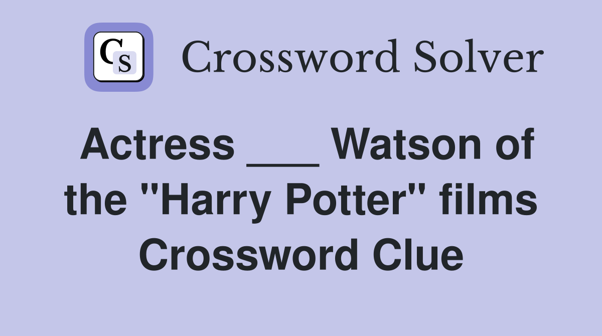 Actress ___ Watson of the "Harry Potter" films Crossword Clue