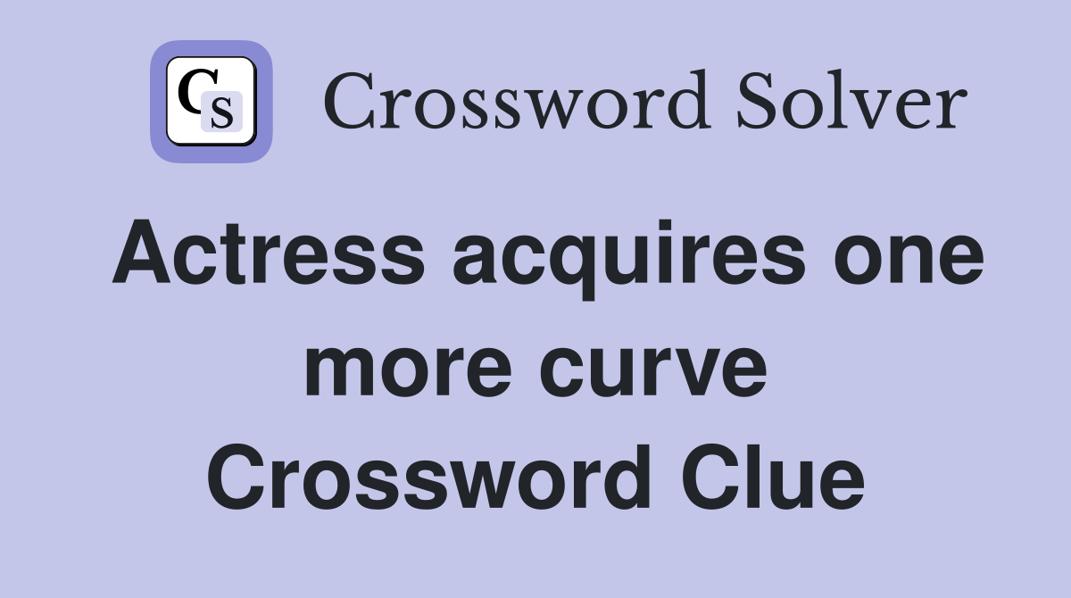 Actress acquires one more curve Crossword Clue