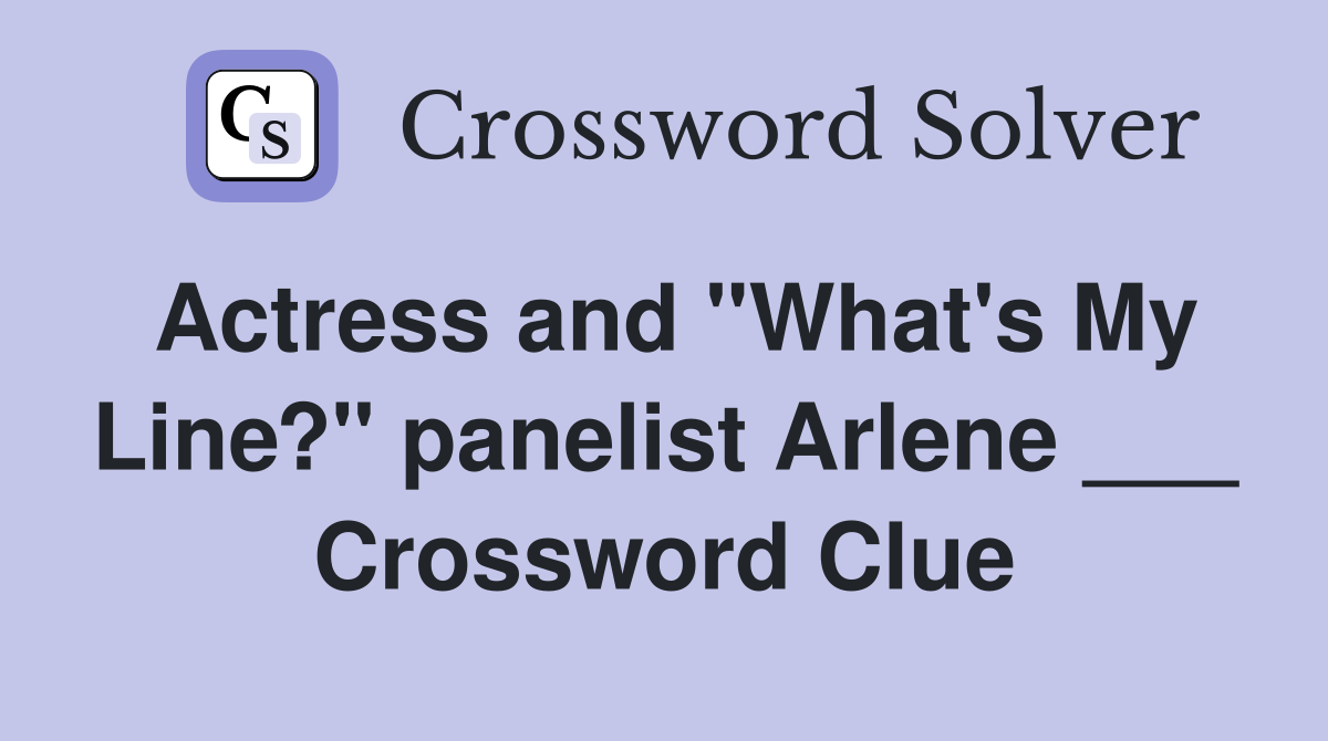 Actress and "What's My Line?" panelist Arlene ___ Crossword Clue