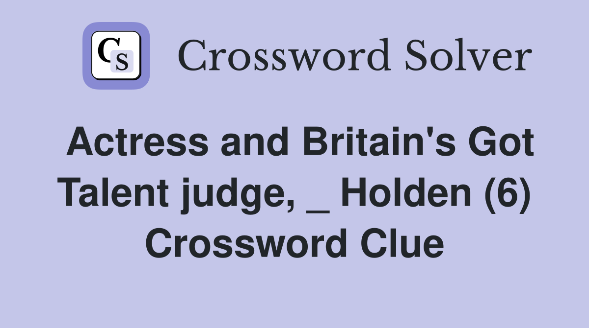 Actress and Britain's Got Talent judge, _ Holden (6) Crossword Clue