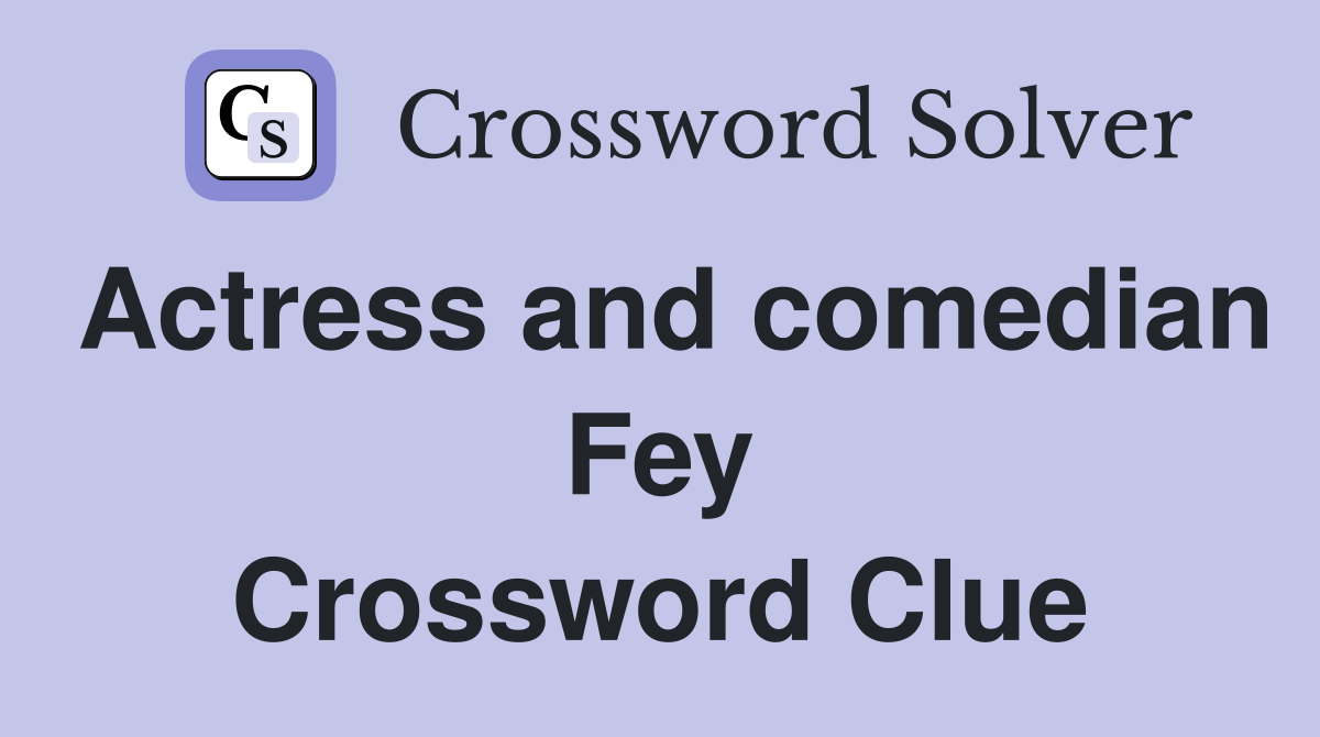 Actress and comedian Fey Crossword Clue
