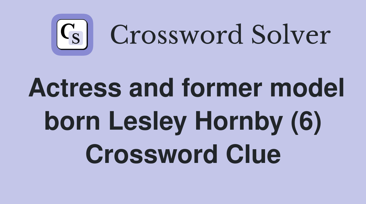 Actress and former model born Lesley Hornby (6) Crossword Clue