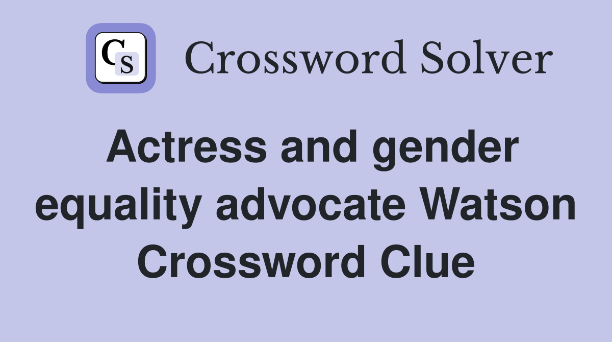 Actress and gender equality advocate Watson Crossword Clue