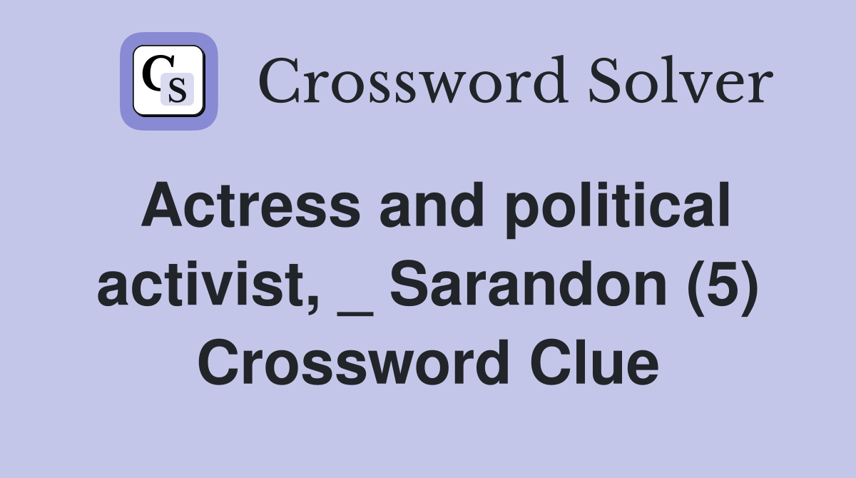 Actress and political activist, _ Sarandon (5) Crossword Clue