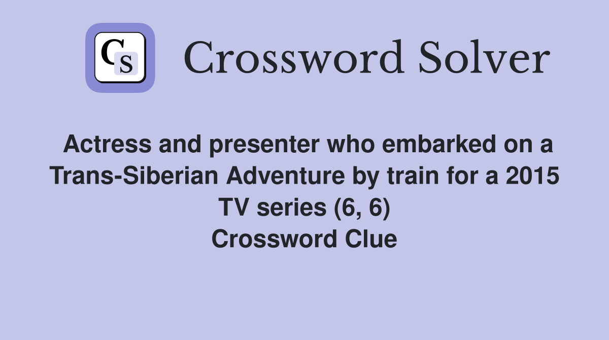 Actress and presenter who embarked on a Trans-Siberian Adventure by train for a 2015 TV series (6, 6) Crossword Clue