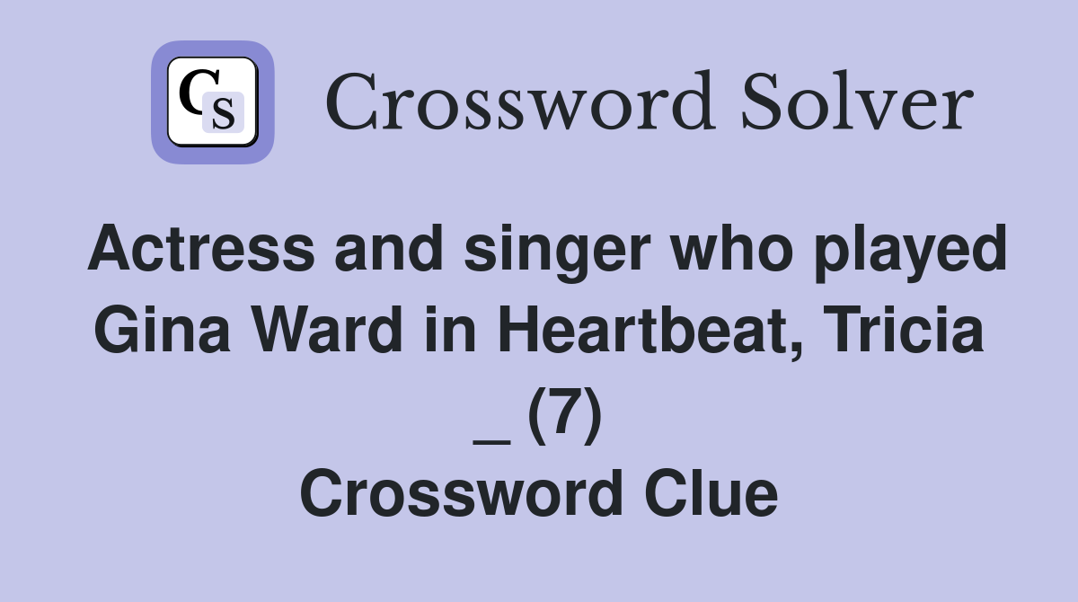 Actress and singer who played Gina Ward in Heartbeat, Tricia _ (7) Crossword Clue