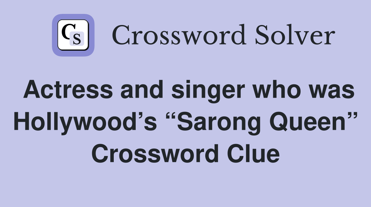 Actress and singer who was Hollywood’s “Sarong Queen” Crossword Clue