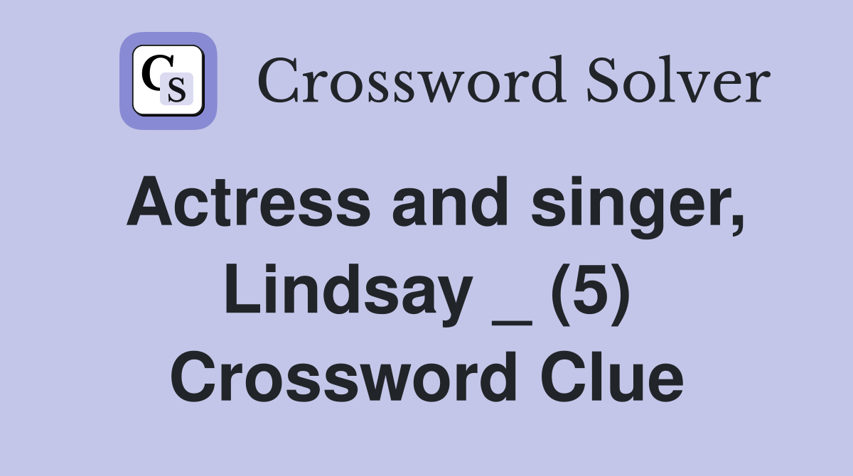 Actress and singer, Lindsay _ (5) Crossword Clue