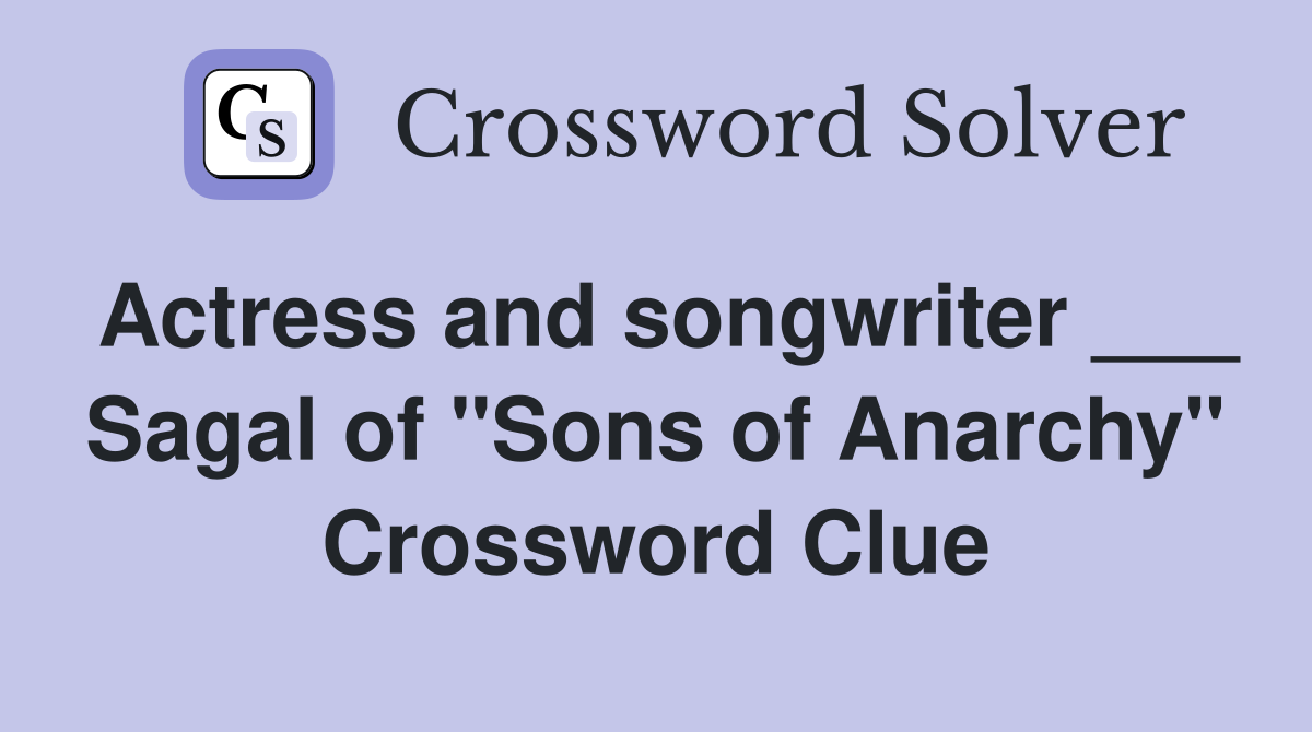 Actress and songwriter ___ Sagal of "Sons of Anarchy" Crossword Clue
