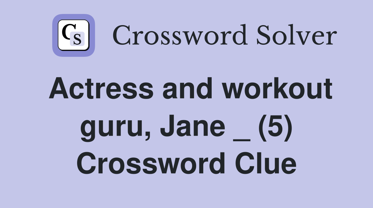 Actress and workout guru, Jane _ (5) Crossword Clue