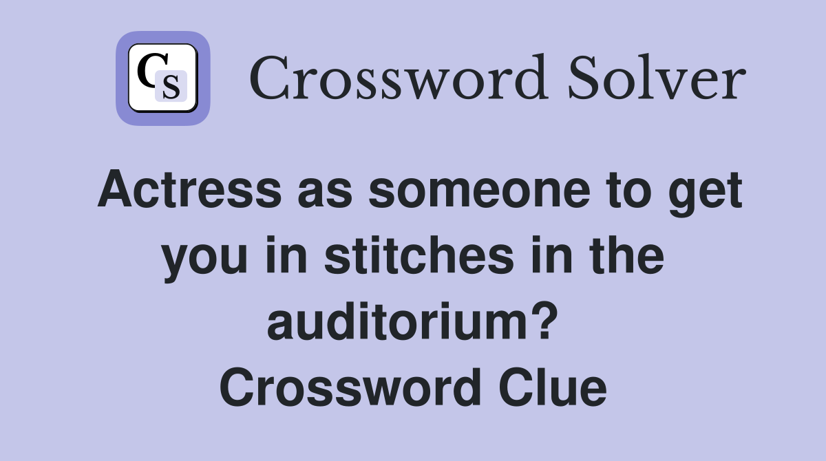 Actress as someone to get you in stitches in the auditorium? Crossword Clue