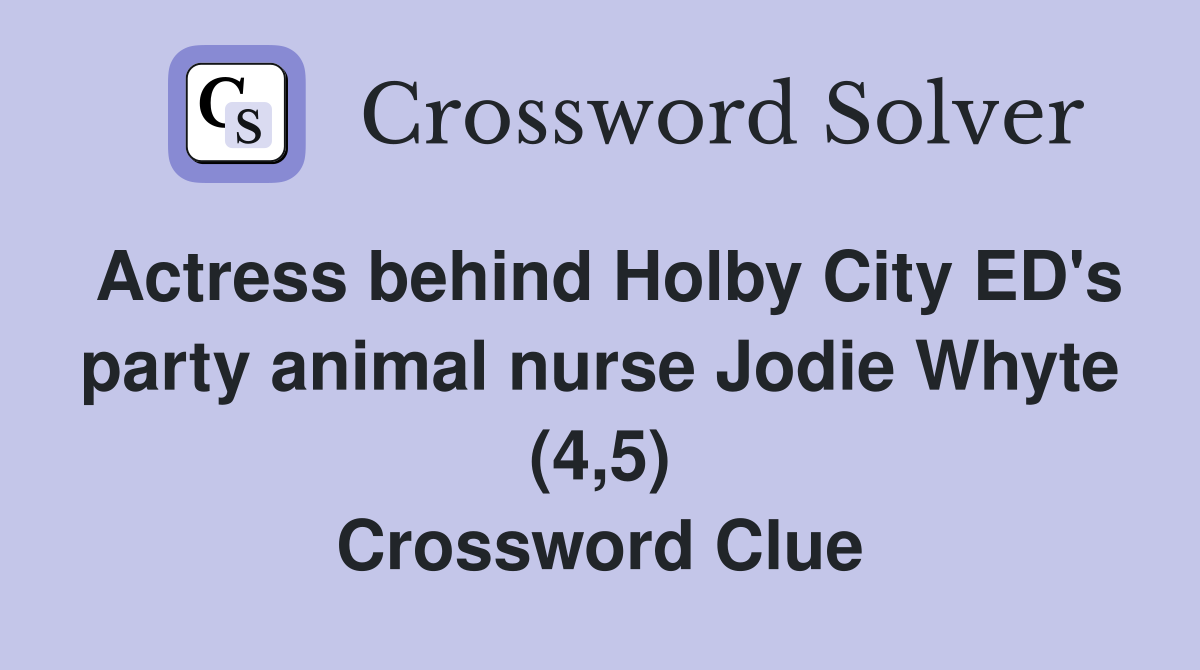 Actress behind Holby City ED's party animal nurse Jodie Whyte (4,5) Crossword Clue