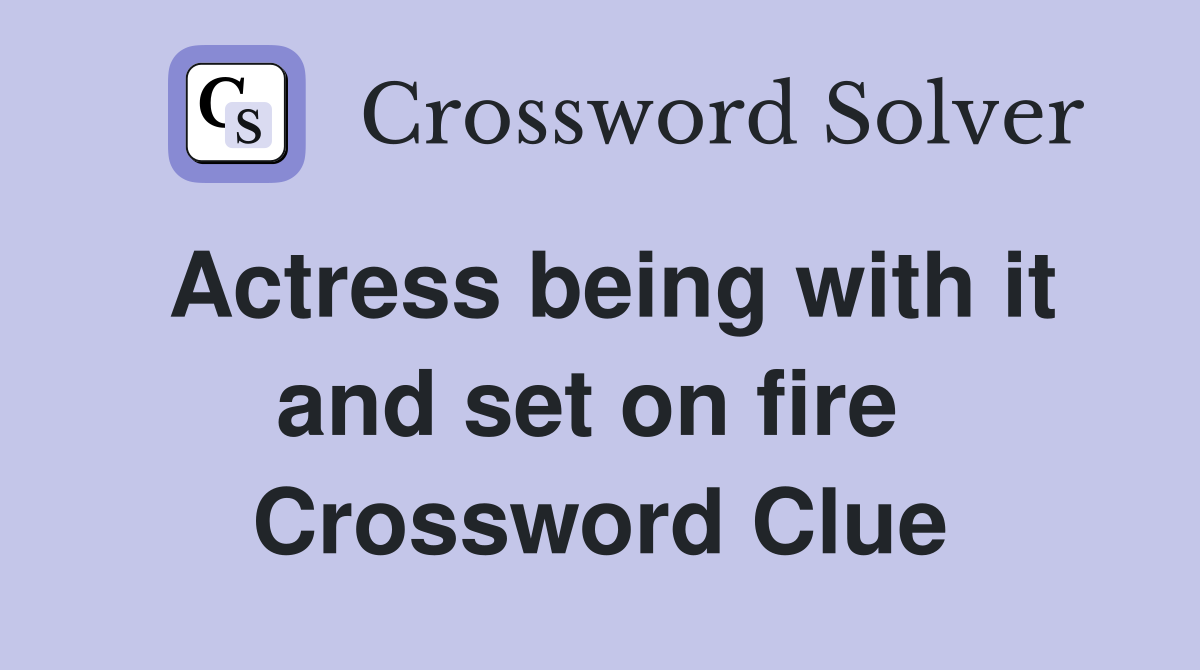 Actress being with it and set on fire  Crossword Clue