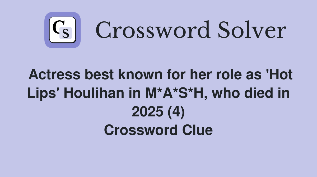 Actress best known for her role as 'Hot Lips' Houlihan in M*A*S*H, who died in 2025 (4) Crossword Clue