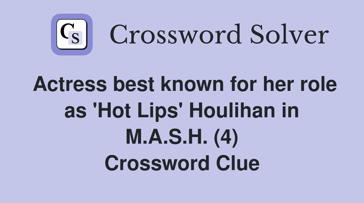 Actress best known for her role as 'Hot Lips' Houlihan in M.A.S.H. (4) Crossword Clue