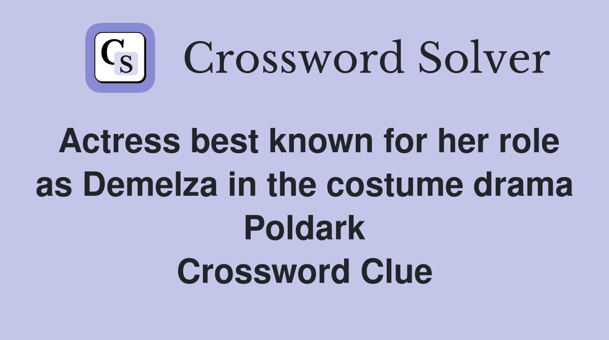 Actress best known for her role as Demelza in the costume drama Poldark Crossword Clue