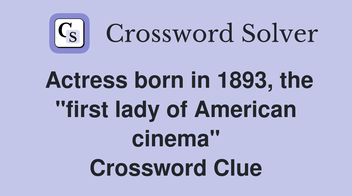 Actress born in 1893, the "first lady of American cinema" Crossword Clue
