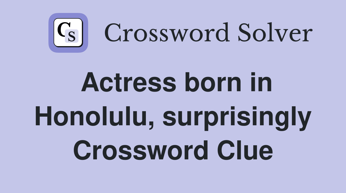 Actress born in Honolulu, surprisingly Crossword Clue