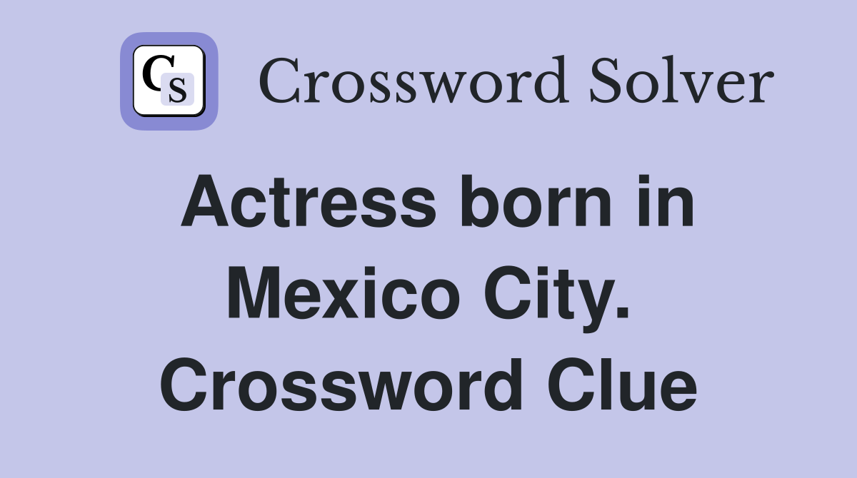 Actress born in Mexico City. Crossword Clue
