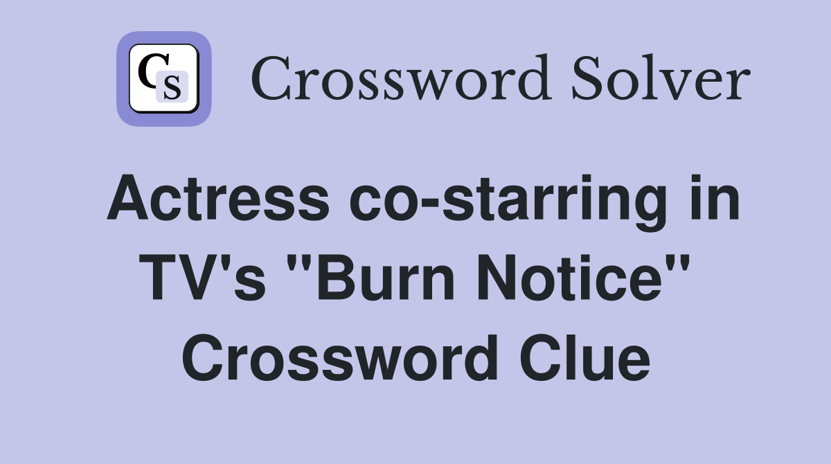 Actress co-starring in TV's "Burn Notice" Crossword Clue